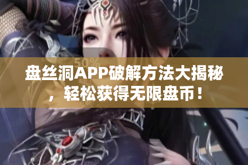 盤絲洞APP破解方法大揭秘，輕松獲得無限盤幣！