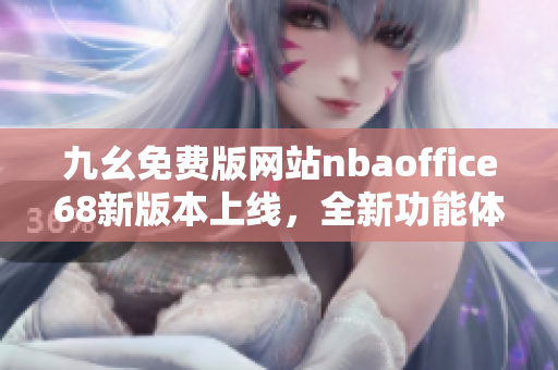 九幺免費版網(wǎng)站nbaoffice68新版本上線，全新功能體驗搶先看