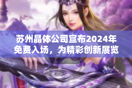 蘇州晶體公司宣布2024年免費入場，為精彩創(chuàng)新展覽揭開新篇章