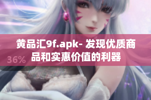 黃品匯9f.apk- 發(fā)現(xiàn)優(yōu)質(zhì)商品和實惠價值的利器