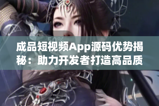 成品短視頻App源碼優(yōu)勢揭秘：助力開發(fā)者打造高品質視頻平臺