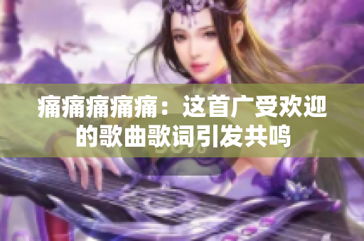 痛痛痛痛痛：這首廣受歡迎的歌曲歌詞引發(fā)共鳴