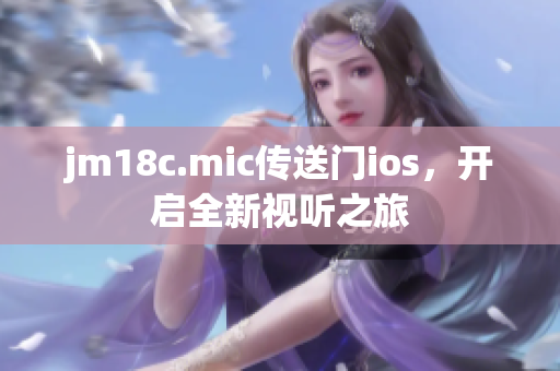 jm18c.mic傳送門ios，開啟全新視聽之旅