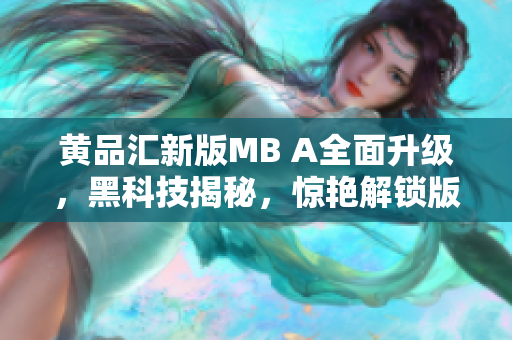 黃品匯新版MB A全面升級，黑科技揭秘，驚艷解鎖版揭秘。