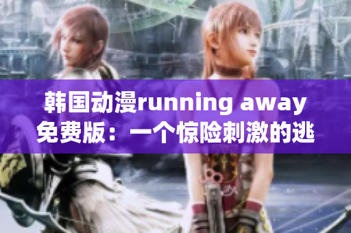 韓國動漫running away免費版：一個驚險刺激的逃亡故事