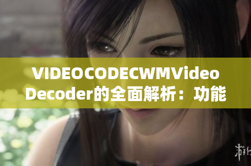 VIDEOCODECWMVideoDecoder的全面解析：功能、應用、優(yōu)缺點一覽