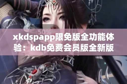 xkdspapp限免版全功能體驗：kdb免費會員版全新版本推出