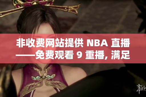 非收費網(wǎng)站提供 NBA 直播——免費觀看 9 重播, 滿足您的 NBA 熱情