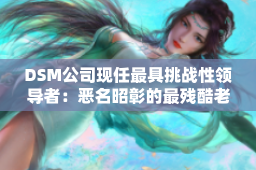 DSM公司現(xiàn)任最具挑戰(zhàn)性領導者：惡名昭彰的最殘酷老板