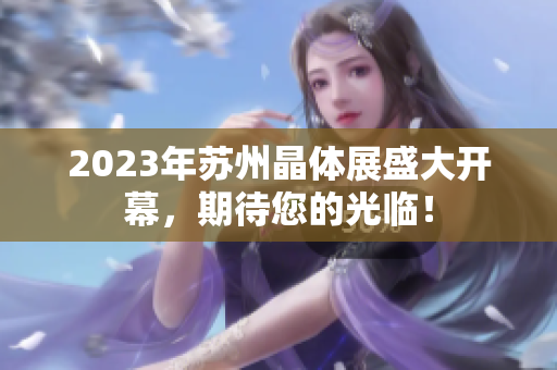 2023年蘇州晶體展盛大開幕，期待您的光臨！