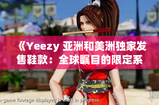 《Yeezy 亞洲和美洲獨(dú)家發(fā)售鞋款：全球矚目的限定系列》