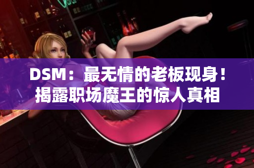 DSM：最無情的老板現(xiàn)身！揭露職場魔王的驚人真相