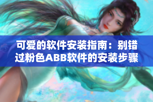 可愛的軟件安裝指南：別錯(cuò)過粉色ABB軟件的安裝步驟