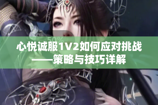 心悅誠服1V2如何應對挑戰(zhàn)——策略與技巧詳解