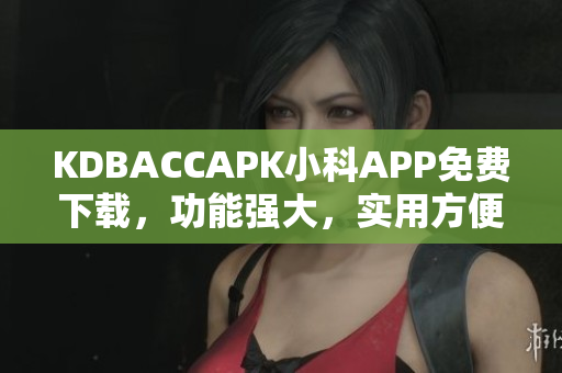 KDBACCAPK小科APP免費下載，功能強大，實用方便