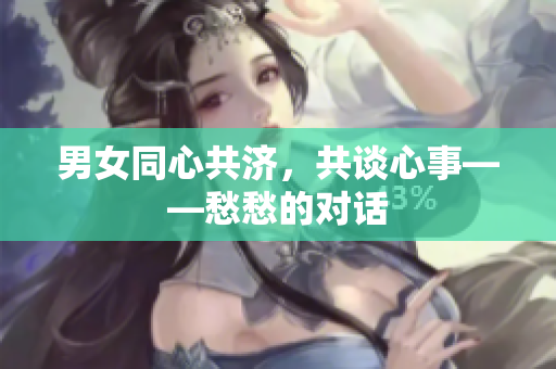 男女同心共濟(jì)，共談心事——愁愁的對(duì)話