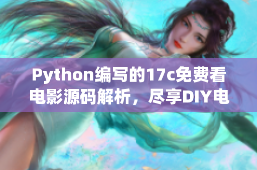 Python編寫的17c免費看電影源碼解析，盡享DIY電影欣賞體驗