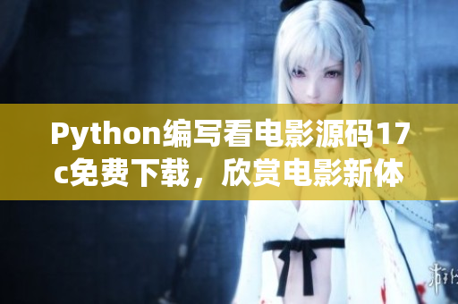 Python編寫(xiě)看電影源碼17c免費(fèi)下載，欣賞電影新體驗(yàn)