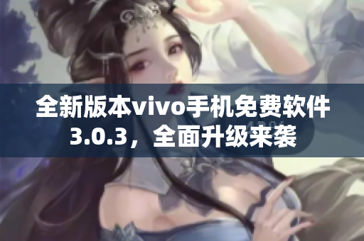 全新版本vivo手機免費軟件3.0.3，全面升級來襲