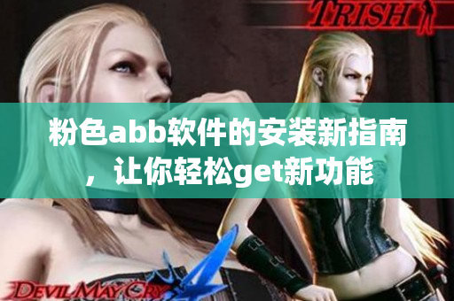 粉色abb軟件的安裝新指南，讓你輕松get新功能