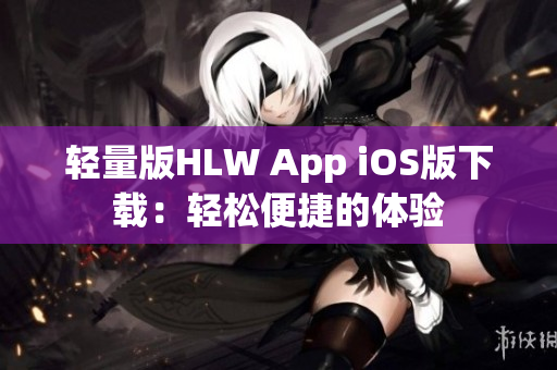 輕量版HLW App iOS版下載：輕松便捷的體驗(yàn)