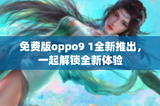 免費(fèi)版oppo9 1全新推出，一起解鎖全新體驗(yàn)