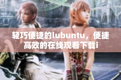 輕巧便捷的lubuntu，便捷高效的在線(xiàn)觀看下載i