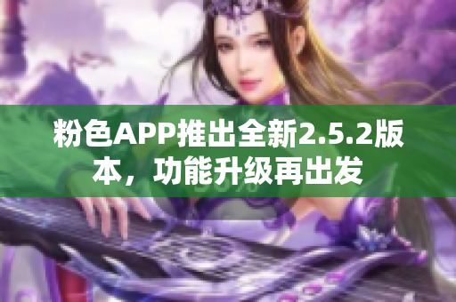 粉色APP推出全新2.5.2版本，功能升級再出發(fā)