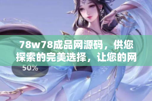 78w78成品網(wǎng)源碼，供您探索的完美選擇，讓您的網(wǎng)站煥發(fā)生機(jī)