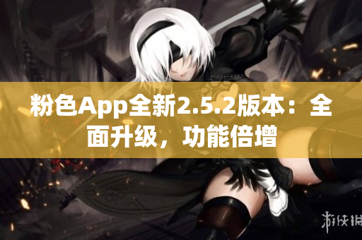 粉色App全新2.5.2版本：全面升級，功能倍增