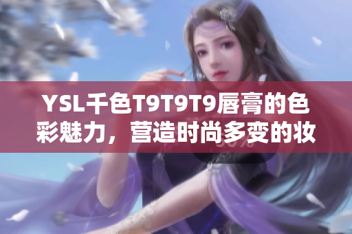 YSL千色T9T9T9唇膏的色彩魅力，營造時(shí)尚多變的妝容效果