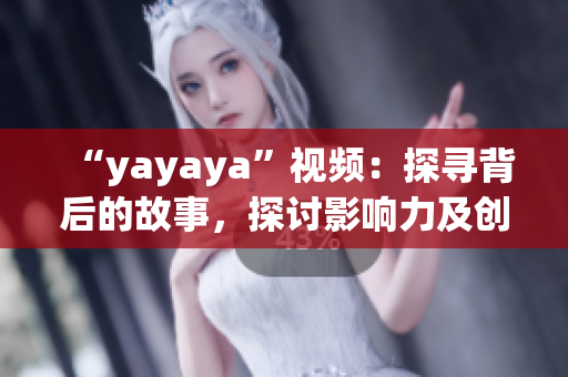 “yayaya”視頻：探尋背后的故事，探討影響力及創(chuàng)作過程