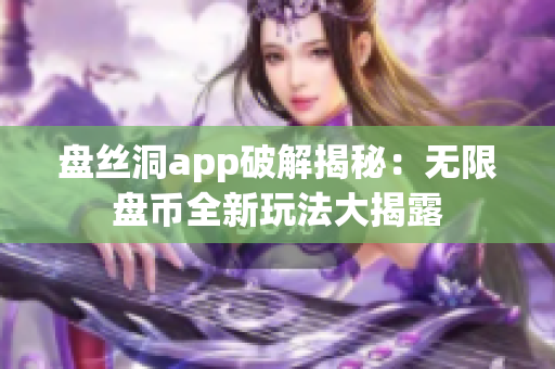 盤絲洞app破解揭秘：無限盤幣全新玩法大揭露