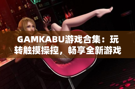 GAMKABU游戲合集：玩轉觸摸操控，暢享全新游戲體驗