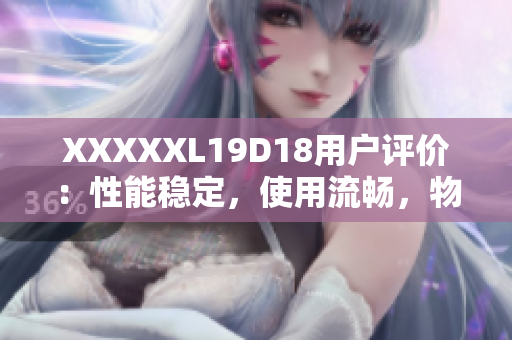 XXXXXL19D18用戶評價：性能穩(wěn)定，使用流暢，物超所值