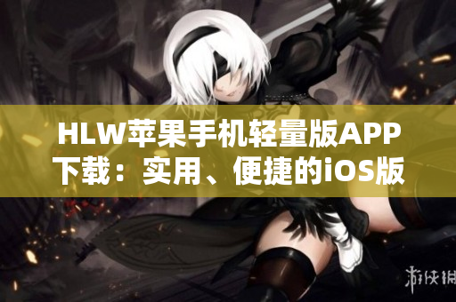 HLW蘋果手機輕量版APP下載：實用、便捷的iOS版本獲取指南