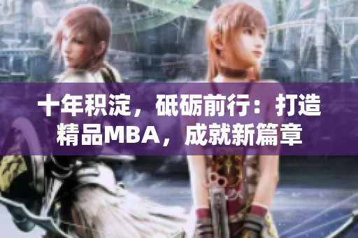 十年積淀，砥礪前行：打造精品MBA，成就新篇章