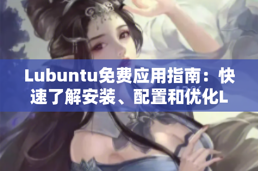 Lubuntu免費(fèi)應(yīng)用指南：快速了解安裝、配置和優(yōu)化Lubuntu的完美指南