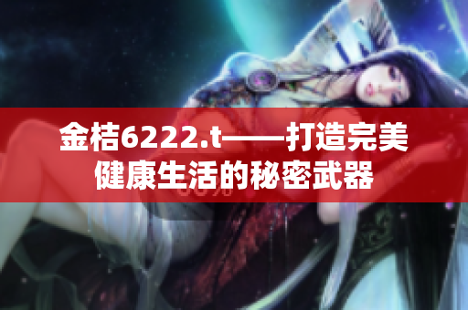 金桔6222.t——打造完美健康生活的秘密武器