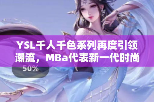 YSL千人千色系列再度引領(lǐng)潮流，MBa代表新一代時尚審美