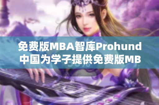 免費版MBA智庫Prohund中國為學子提供免費版MBA智庫資源