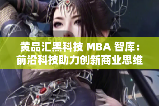 黃品匯黑科技 MBA 智庫(kù)：前沿科技助力創(chuàng)新商業(yè)思維