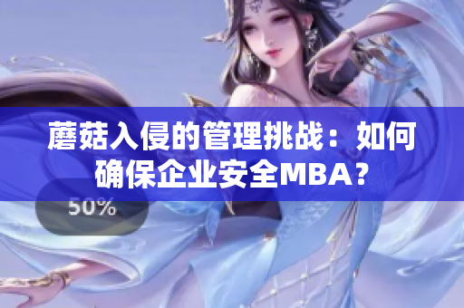 蘑菇入侵的管理挑戰(zhàn)：如何確保企業(yè)安全MBA？