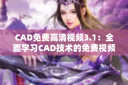 CAD免費高清視頻3.1：全面學(xué)習(xí)CAD技術(shù)的免費視頻資源