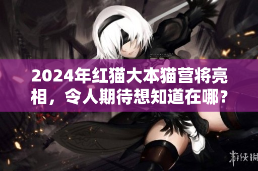 2024年紅貓大本貓營將亮相，令人期待想知道在哪？