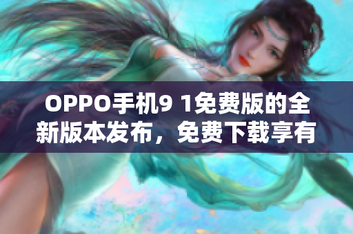 OPPO手機9 1免費版的全新版本發(fā)布，免費下載享有多項全新功能