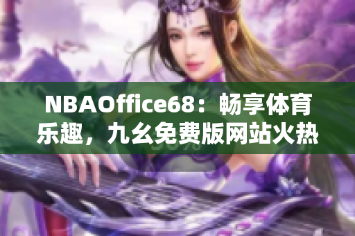 NBAOffice68：暢享體育樂趣，九幺免費版網(wǎng)站火熱上線