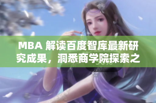 MBA 解讀百度智庫(kù)最新研究成果，洞悉商學(xué)院探索之道