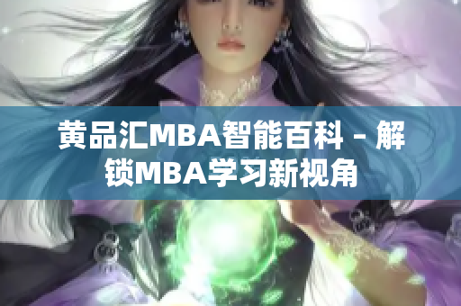 黃品匯MBA智能百科 – 解鎖MBA學(xué)習(xí)新視角