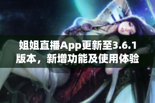 姐姐直播App更新至3.6.1版本，新增功能及使用體驗大揭秘